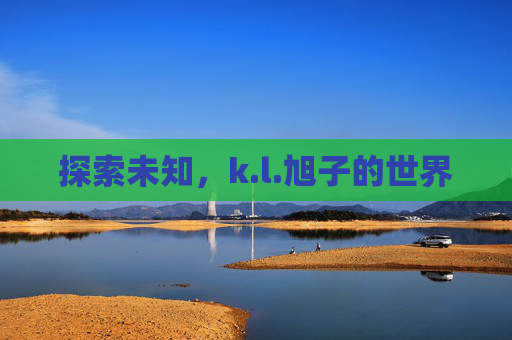 探索未知,k.l.旭子的世界 探索未知,k.l.旭子的世界