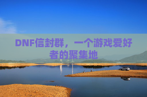 DNF信封群,一个游戏爱好者的聚集地 DNF信封群,一个游戏爱好者的聚集地