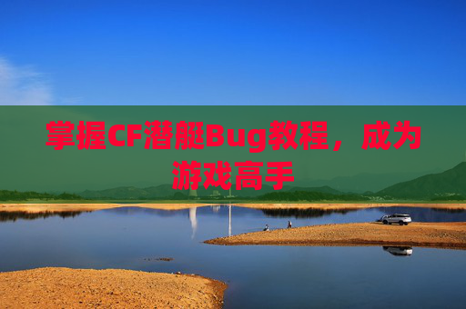 掌握CF潜艇Bug教程，成为游戏高手