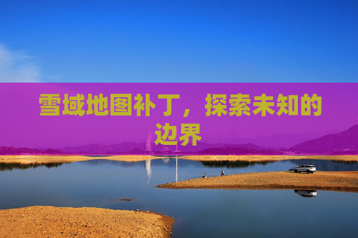 雪域地图补丁，探索未知的边界
