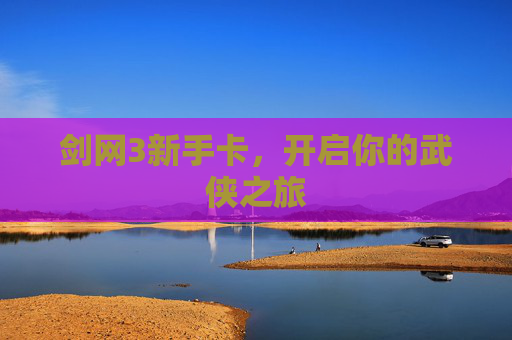 剑网3新手卡,开启你的武侠之旅 剑网3新手卡,开启你的武侠之旅