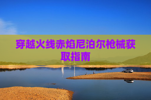 穿越火线赤焰尼泊尔枪械获取指南