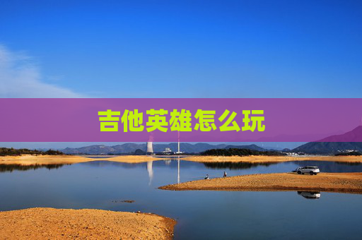 吉他英雄怎么玩 吉他英雄怎么玩