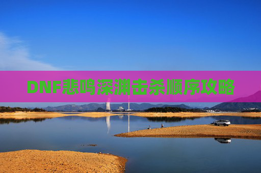 DNF悲鸣深渊击杀顺序攻略 DNF悲鸣深渊击杀顺序攻略