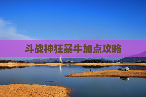 斗战神狂暴牛加点攻略