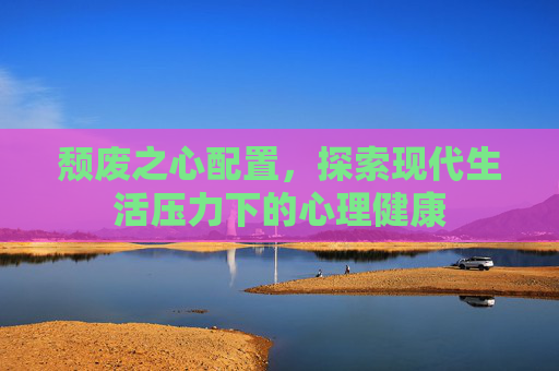 颓废之心配置，探索现代生活压力下的心理健康