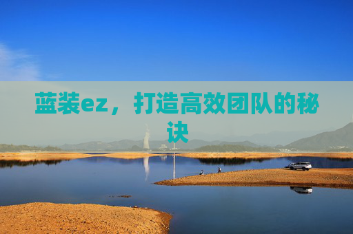 蓝装ez，打造高效团队的秘诀