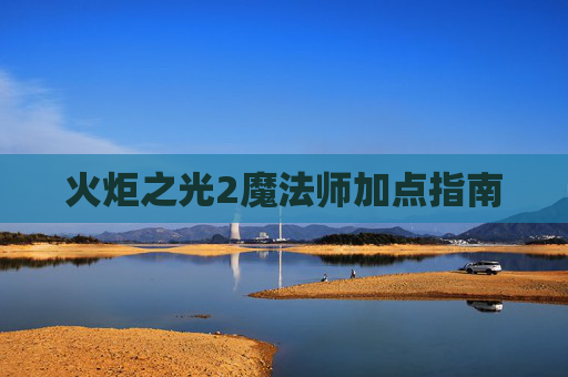 火炬之光2魔法师加点指南