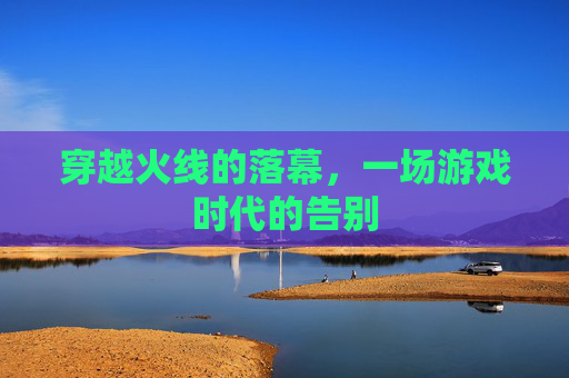 穿越火线的落幕，一场游戏时代的告别