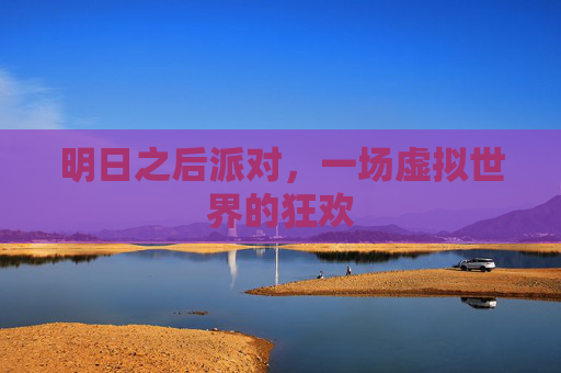 明日之后派对,一场虚拟世界的狂欢 明日之后派对,一场虚拟世界的狂欢