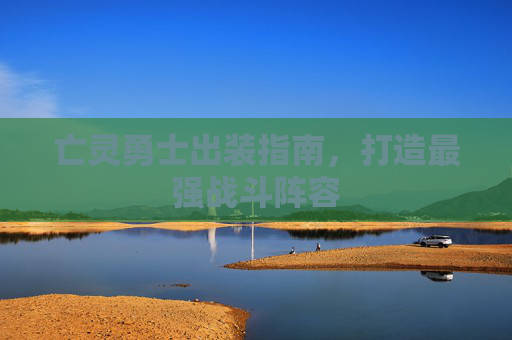 亡灵勇士出装指南,打造最强战斗阵容 亡灵勇士出装指南,打造最强战斗阵容