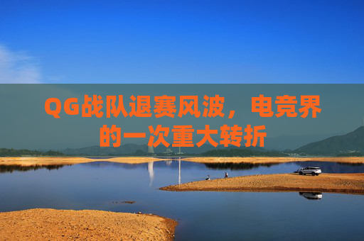 QG战队退赛风波，电竞界的一次重大转折