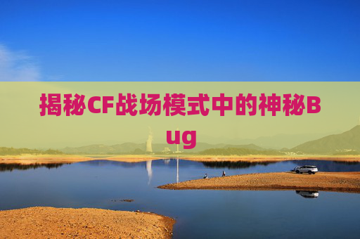 揭秘CF战场模式中的神秘Bug