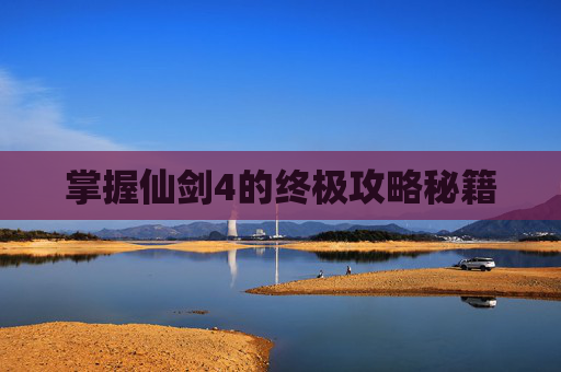 掌握仙剑4的终极攻略秘籍 掌握仙剑4的终极攻略秘籍