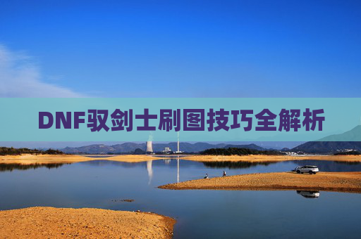 DNF驭剑士刷图技巧全解析