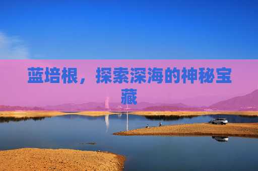 蓝培根，探索深海的神秘宝藏