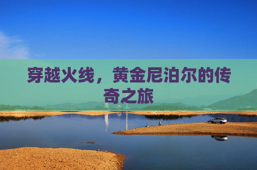 穿越火线，黄金尼泊尔的传奇之旅