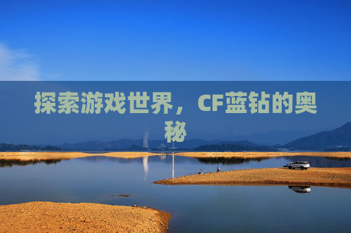 探索游戏世界,CF蓝钻的奥秘 探索游戏世界,CF蓝钻的奥秘