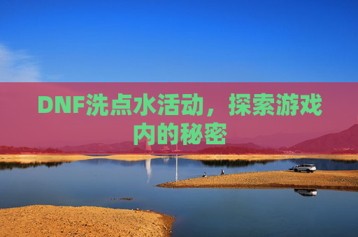 DNF洗点水活动,探索游戏内的秘密 DNF洗点水活动,探索游戏内的秘密