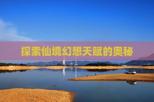 探索仙境幻想天赋的奥秘
