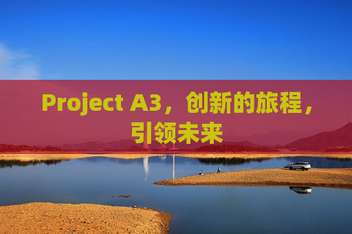 Project A3,创新的旅程,引领未来 Project A3,创新的旅程,引领未来