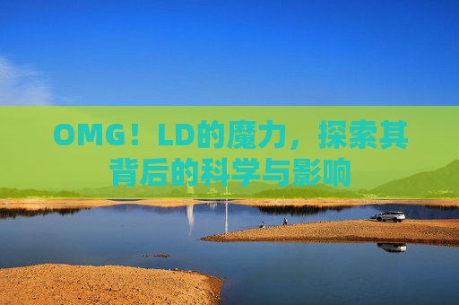 OMG!LD的魔力,探索其背后的科学与影响 OMG!LD的魔力,探索其背后的科学与影响