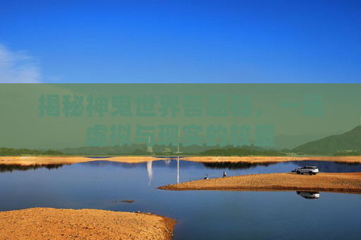 揭秘神鬼世界答题器,一场虚拟与现实的较量 揭秘神鬼世界答题器,一场虚拟与现实的较量