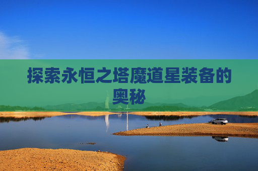 探索永恒之塔魔道星装备的奥秘 探索永恒之塔魔道星装备的奥秘