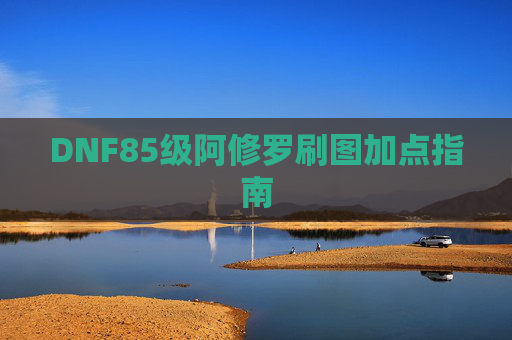 DNF85级阿修罗刷图加点指南 DNF85级阿修罗刷图加点指南