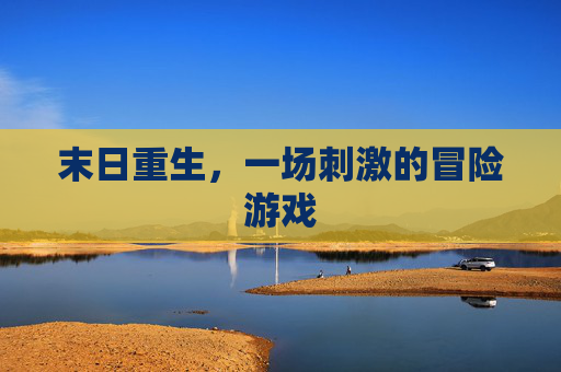 末日重生，一场刺激的冒险游戏