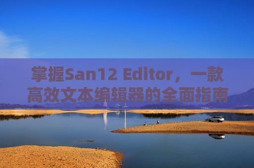 掌握San12 Editor，一款高效文本编辑器的全面指南