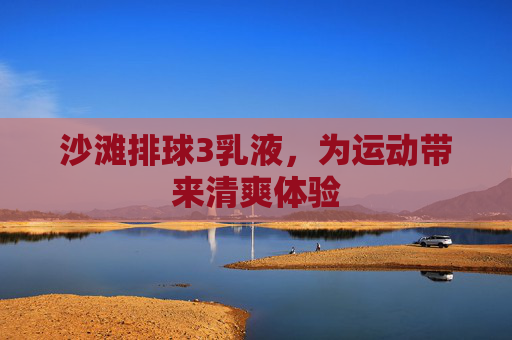 沙滩排球3乳液，为运动带来清爽体验