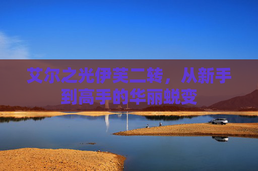 艾尔之光伊芙二转，从新手到高手的华丽蜕变