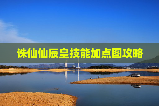 诛仙仙辰皇技能加点图攻略