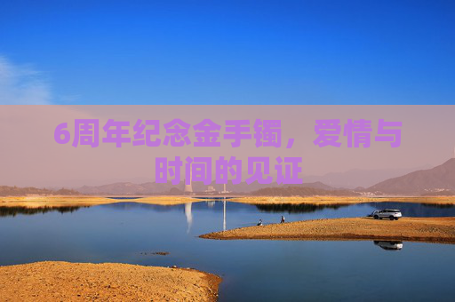 6周年纪念金手镯，爱情与时间的见证