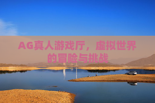 AG真人游戏厅，虚拟世界的冒险与挑战
