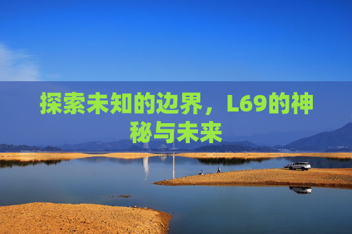 探索未知的边界，L69的神秘与未来