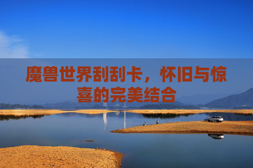 魔兽世界刮刮卡，怀旧与惊喜的完美结合