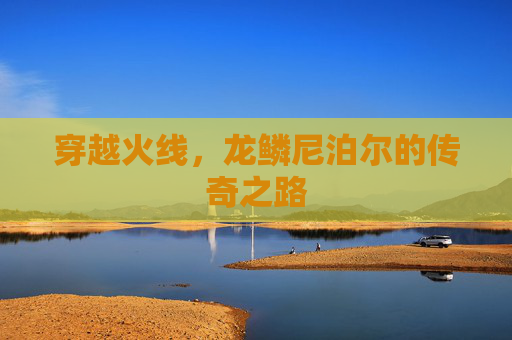 穿越火线，龙鳞尼泊尔的传奇之路