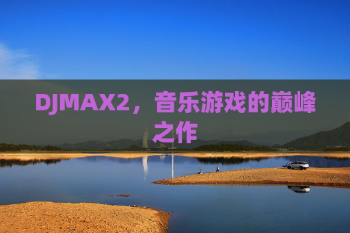 DJMAX2，音乐游戏的巅峰之作