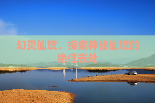 幻灵仙境，探索神秘仙境的绝佳去处