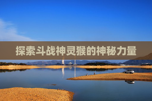 探索斗战神灵猴的神秘力量