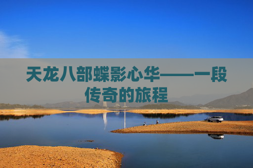 天龙八部蝶影心华——一段传奇的旅程