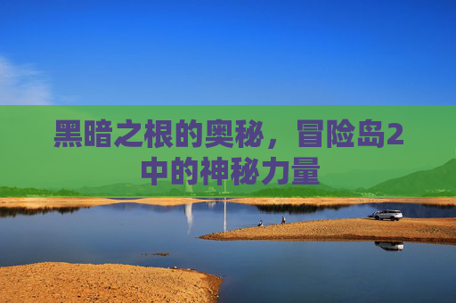 黑暗之根的奥秘,冒险岛2中的神秘力量 黑暗之根的奥秘,冒险岛2中的神秘力量