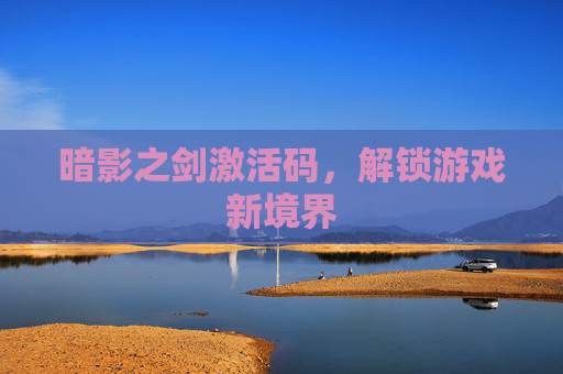 暗影之剑激活码,解锁游戏新境界 暗影之剑激活码,解锁游戏新境界