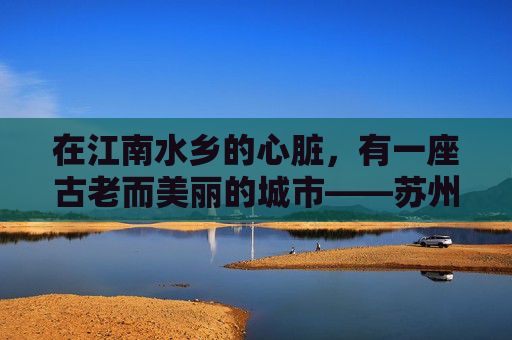 在江南水乡的心脏,有一座古老而美丽的城市——苏州。这里不仅有着深厚的文化底蕴,还有着无数引人入胜的传说和故事。今天,我要讲述的,是关于苏州的一次令人难忘的奇遇 在江南水乡的心脏,有一座古老而美丽的城市——苏州。这里不仅有着深厚的文化底蕴,还有着无数引人入胜的传说和故事。今天,我要讲述的,是关于苏州的一次令人难忘的奇遇