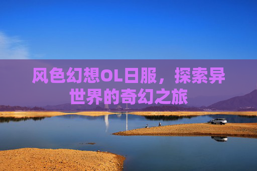 风色幻想OL日服,探索异世界的奇幻之旅 风色幻想OL日服,探索异世界的奇幻之旅