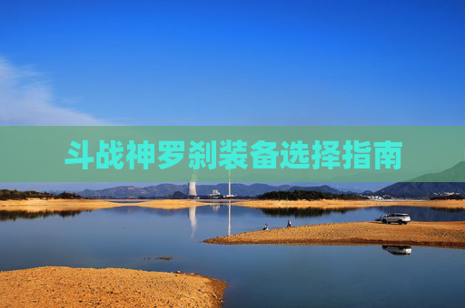 斗战神罗刹装备选择指南 斗战神罗刹装备选择指南