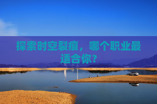 探索时空裂痕,哪个职业最适合你? 探索时空裂痕,哪个职业最适合你?
