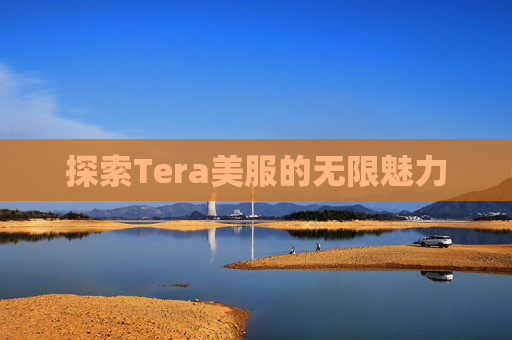 探索Tera美服的无限魅力 探索Tera美服的无限魅力